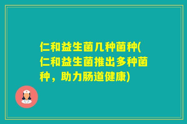 仁和益生菌几种菌种(仁和益生菌推出多种菌种，助力肠道健康)