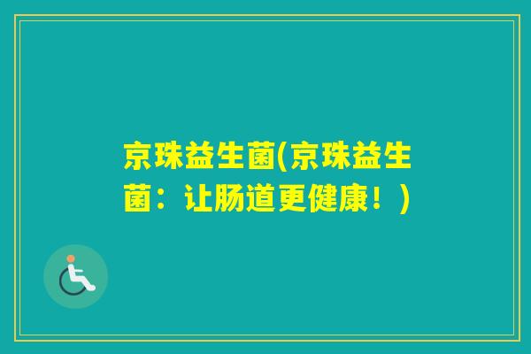 京珠益生菌(京珠益生菌：让肠道更健康！)