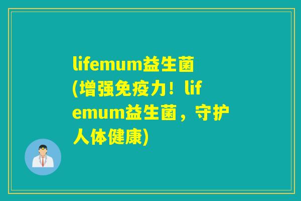 lifemum益生菌(增强力!lifemum益生菌,守护人体健康) lifemum益生菌(增强力!lifemum益生菌,守护人体健康)
