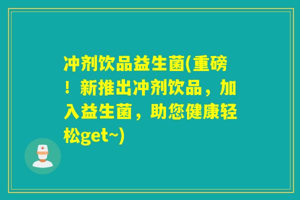 冲剂饮品益生菌(重磅！新推出冲剂饮品，加入益生菌，助您健康轻松get~)