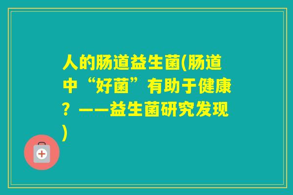 人的肠道益生菌(肠道中“好菌”有助于健康？——益生菌研究发现)