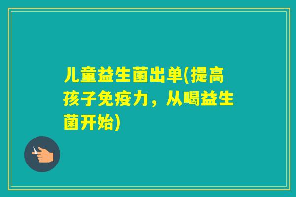 儿童益生菌出单(提高孩子力，从喝益生菌开始)