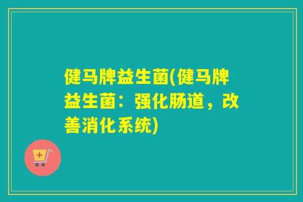 健马牌益生菌(健马牌益生菌:强化肠道,改善消化系统) 健马牌益生菌(健马牌益生菌:强化肠道,改善消化系统)