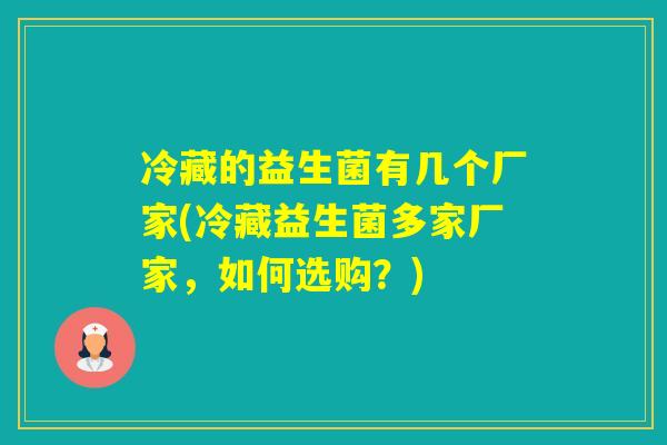 冷藏的益生菌有几个厂家(冷藏益生菌多家厂家，如何选购？)