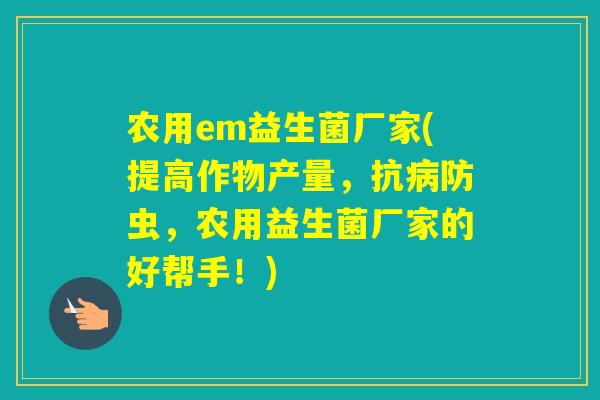 农用em益生菌厂家(提高作物产量,抗防虫,农用益生菌厂家的好帮手!) 农用em益生菌厂家(提高作物产量,抗防虫,农用益生菌厂家的好帮手!)
