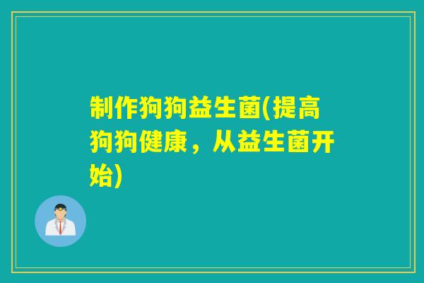 制作狗狗益生菌(提高狗狗健康，从益生菌开始)