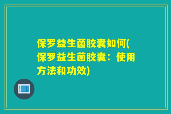 保罗益生菌胶囊如何(保罗益生菌胶囊：使用方法和功效)