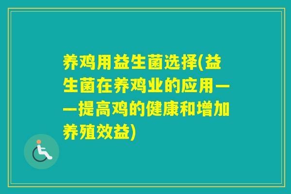 养鸡用益生菌选择(益生菌在养鸡业的应用——提高鸡的健康和增加养殖效益) 养鸡用益生菌选择(益生菌在养鸡业的应用——提高鸡的健康和增加养殖效益)