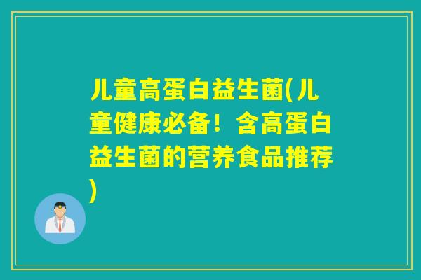 儿童高蛋白益生菌(儿童健康必备！含高蛋白益生菌的营养食品推荐)