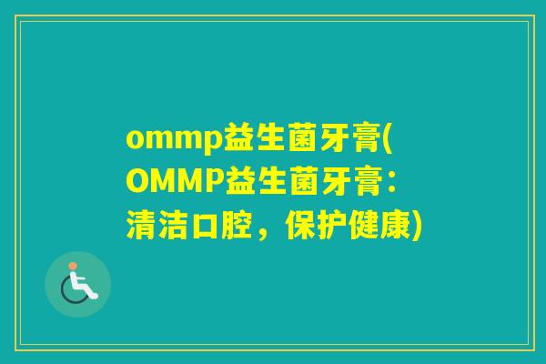ommp益生菌牙膏(OMMP益生菌牙膏:清洁口腔,保护健康) ommp益生菌牙膏(OMMP益生菌牙膏:清洁口腔,保护健康)