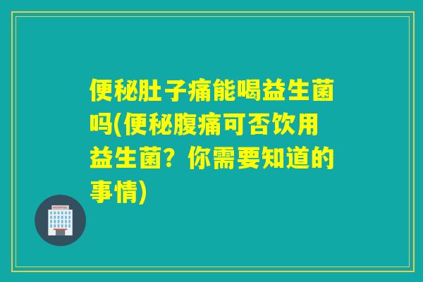 肚子痛能喝益生菌吗(可否饮用益生菌？你需要知道的事情)