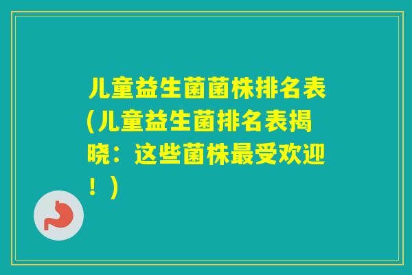 儿童益生菌菌株排名表(儿童益生菌排名表揭晓：这些菌株受欢迎！)