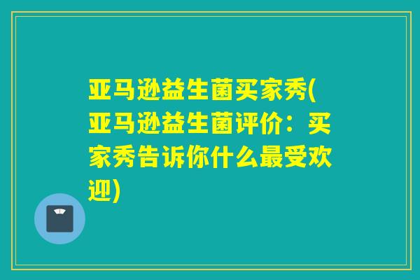 亚马逊益生菌买家秀(亚马逊益生菌评价:买家秀告诉你什么受欢迎) 亚马逊益生菌买家秀(亚马逊益生菌评价:买家秀告诉你什么受欢迎)