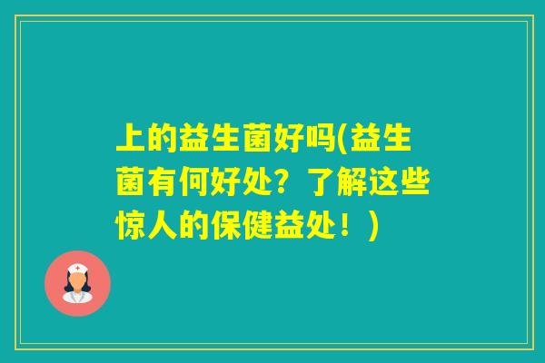上的益生菌好吗(益生菌有何好处？了解这些惊人的保健益处！)