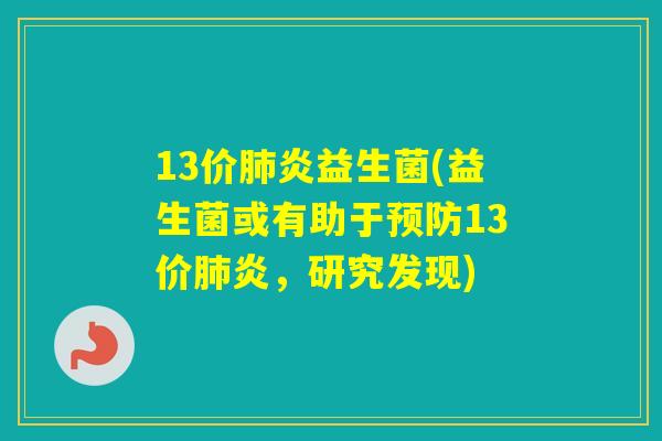 13价炎益生菌(益生菌或有助于13价炎,研究发现) 13价炎益生菌(益生菌或有助于13价炎,研究发现)