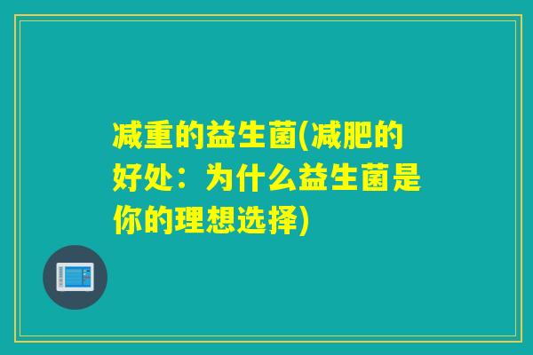 减重的益生菌(的好处:为什么益生菌是你的理想选择) 减重的益生菌(的好处:为什么益生菌是你的理想选择)
