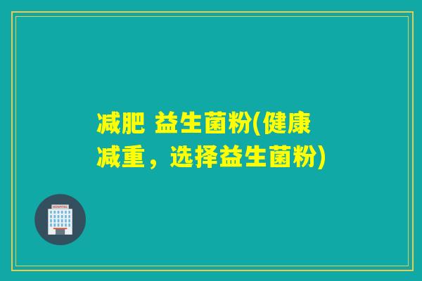 益生菌粉(健康减重,选择益生菌粉) 益生菌粉(健康减重,选择益生菌粉)