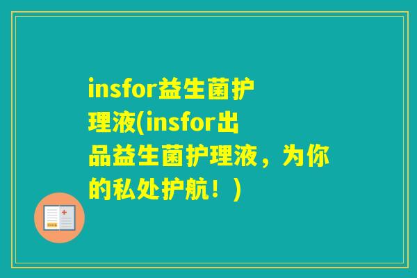 insfor益生菌护理液(insfor出品益生菌护理液，为你的私处护航！)