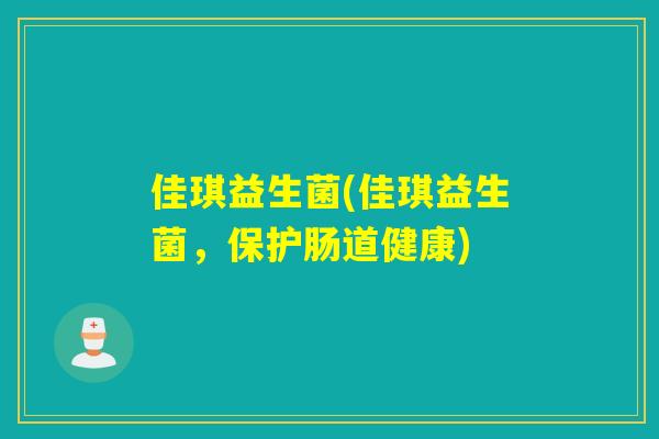 佳琪益生菌(佳琪益生菌，保护肠道健康)