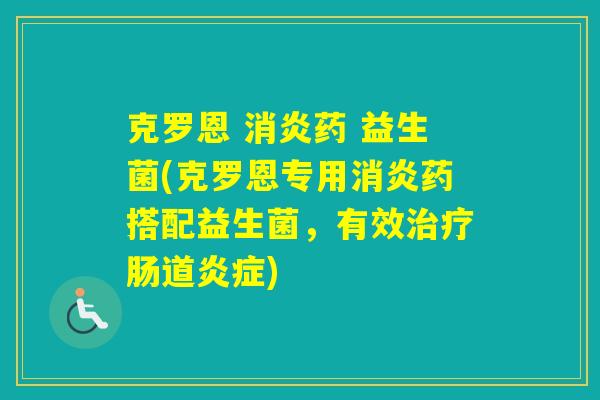 克罗恩 药 益生菌(克罗恩专用药搭配益生菌,有效肠道) 克罗恩 药 益生菌(克罗恩专用药搭配益生菌,有效肠道)