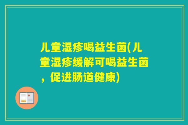 儿童喝益生菌(儿童缓解可喝益生菌，促进肠道健康)
