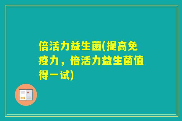 倍活力益生菌(提高力，倍活力益生菌值得一试)