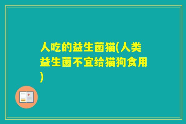 人吃的益生菌猫(人类益生菌不宜给猫狗食用) 人吃的益生菌猫(人类益生菌不宜给猫狗食用)