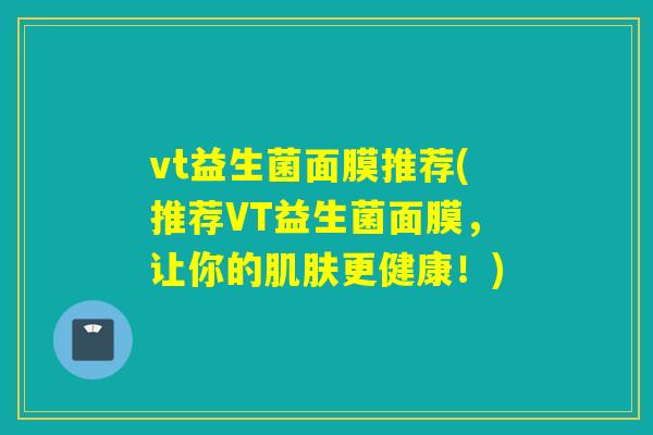 vt益生菌面膜推荐(推荐VT益生菌面膜,让你的更健康!) vt益生菌面膜推荐(推荐VT益生菌面膜,让你的更健康!)
