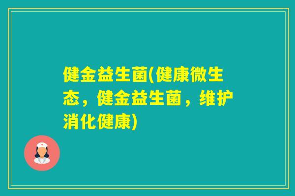 健金益生菌(健康微生态,健金益生菌,维护消化健康) 健金益生菌(健康微生态,健金益生菌,维护消化健康)