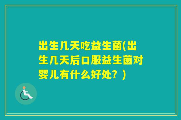 出生几天吃益生菌(出生几天后口服益生菌对婴儿有什么好处?) 出生几天吃益生菌(出生几天后口服益生菌对婴儿有什么好处?)