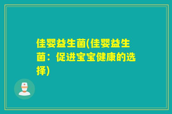 佳婴益生菌(佳婴益生菌:促进宝宝健康的选择) 佳婴益生菌(佳婴益生菌:促进宝宝健康的选择)