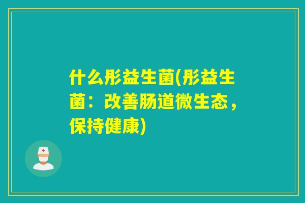 什么彤益生菌(彤益生菌：改善肠道微生态，保持健康)