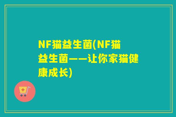 NF猫益生菌(NF猫益生菌——让你家猫健康成长) NF猫益生菌(NF猫益生菌——让你家猫健康成长)