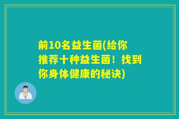 前10名益生菌(给你推荐十种益生菌！找到你身体健康的秘诀)
