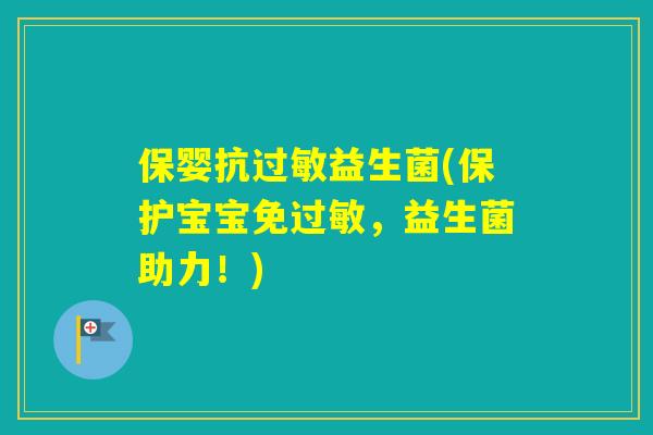 保婴抗益生菌(保护宝宝免,益生菌助力!) 保婴抗益生菌(保护宝宝免,益生菌助力!)