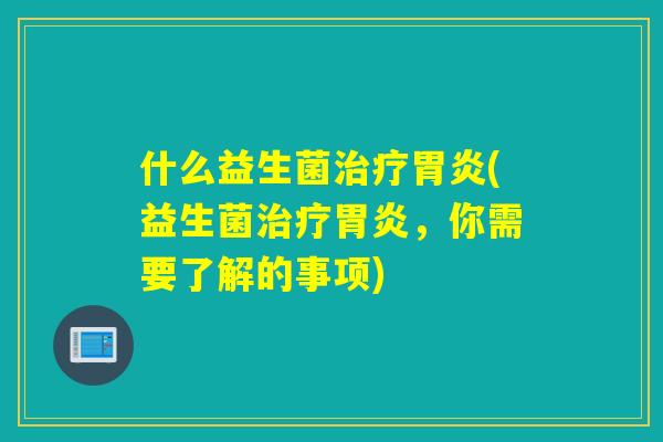 什么益生菌(益生菌，你需要了解的事项)