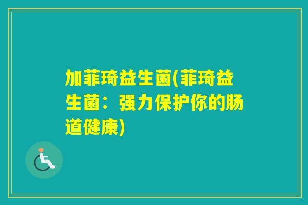 加菲琦益生菌(菲琦益生菌:强力保护你的肠道健康) 加菲琦益生菌(菲琦益生菌:强力保护你的肠道健康)