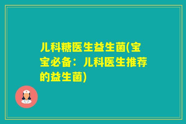 儿科糖医生益生菌(宝宝必备：儿科医生推荐的益生菌)