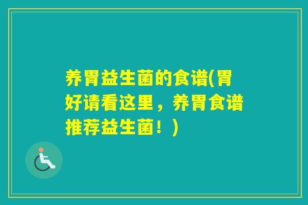 养胃益生菌的食谱(胃好请看这里，养胃食谱推荐益生菌！)