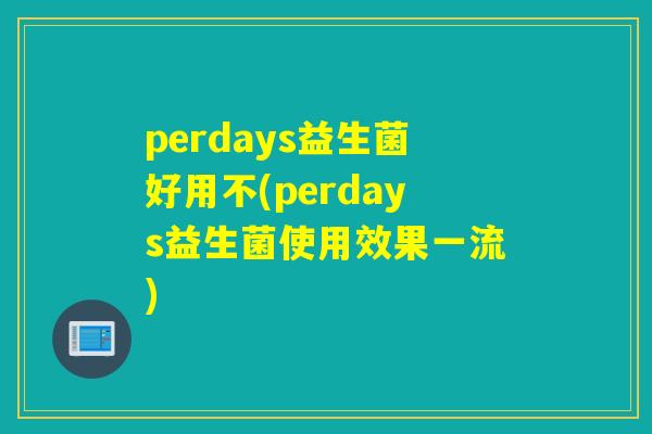 perdays益生菌好用不(perdays益生菌使用效果一流) perdays益生菌好用不(perdays益生菌使用效果一流)