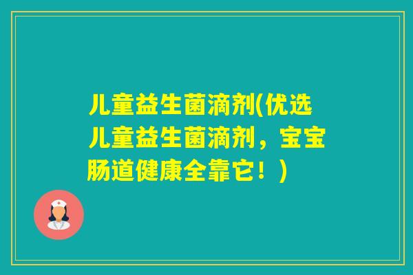 儿童益生菌滴剂(优选儿童益生菌滴剂,宝宝肠道健康全靠它!) 儿童益生菌滴剂(优选儿童益生菌滴剂,宝宝肠道健康全靠它!)