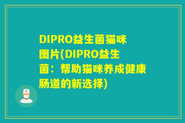 DIPRO益生菌猫咪图片(DIPRO益生菌:帮助猫咪养成健康肠道的新选择) DIPRO益生菌猫咪图片(DIPRO益生菌:帮助猫咪养成健康肠道的新选择)