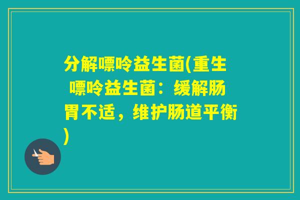 分解嘌呤益生菌(重生 嘌呤益生菌：缓解肠胃不适，维护肠道平衡)