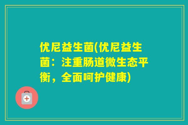 优尼益生菌(优尼益生菌:注重肠道微生态平衡,全面呵护健康) 优尼益生菌(优尼益生菌:注重肠道微生态平衡,全面呵护健康)