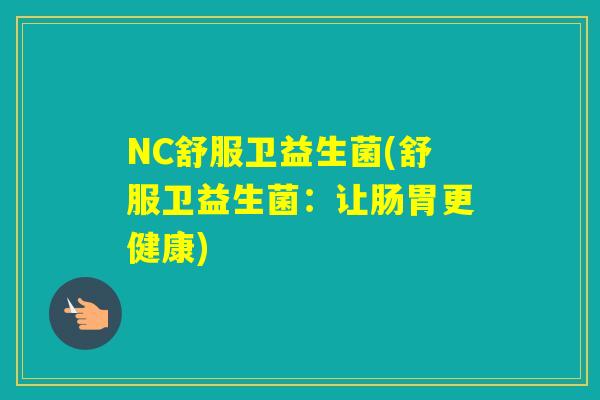 NC舒服卫益生菌(舒服卫益生菌:让肠胃更健康) NC舒服卫益生菌(舒服卫益生菌:让肠胃更健康)