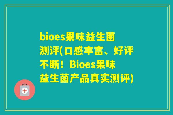 bioes果味益生菌测评(口感丰富、好评不断!Bioes果味益生菌产品真实测评) bioes果味益生菌测评(口感丰富、好评不断!Bioes果味益生菌产品真实测评)