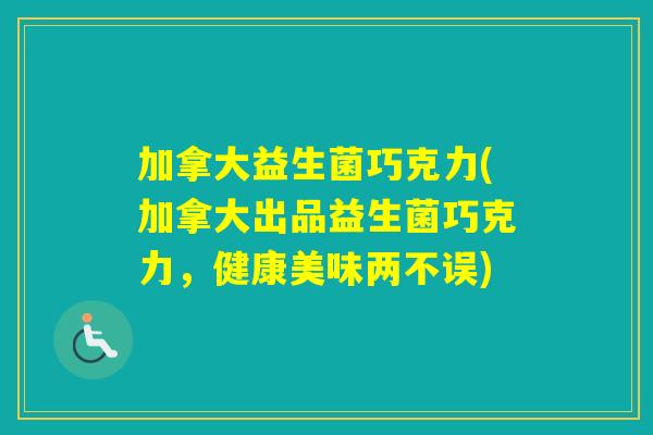 加拿大益生菌巧克力(加拿大出品益生菌巧克力，健康美味两不误)