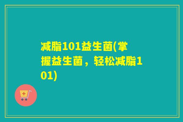 减脂101益生菌(掌握益生菌，轻松减脂101)