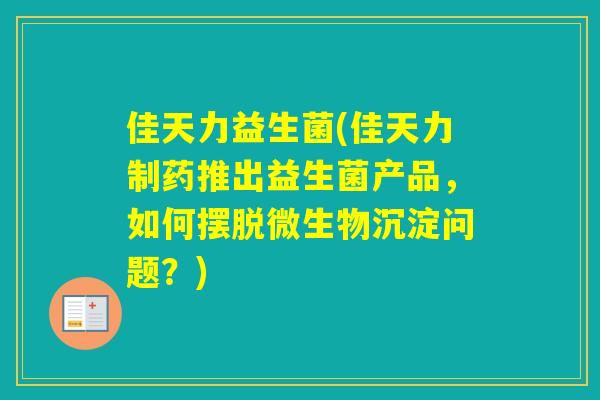 佳天力益生菌(佳天力制药推出益生菌产品，如何摆脱微生物沉淀问题？)