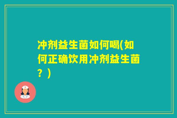 冲剂益生菌如何喝(如何正确饮用冲剂益生菌?) 冲剂益生菌如何喝(如何正确饮用冲剂益生菌?)